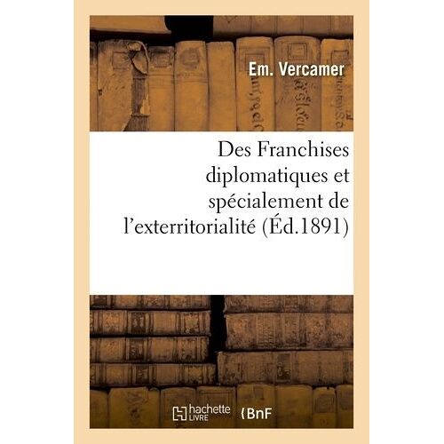 Des Franchises Diplomatiques Et Spécialement De L'exterritorialité, Étude De Droit International