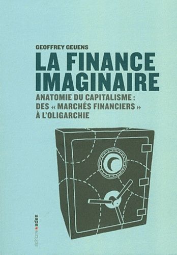La Finance Imaginaire - Anatomie Du Capitalisme Des "Marchés Financiers" À L'oligarchie