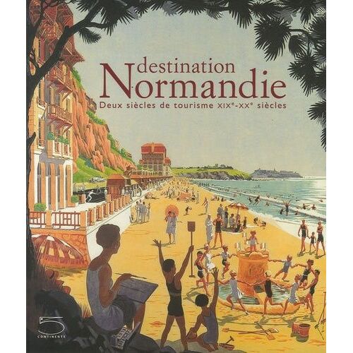 Destination Normandie - Deux Siècles De Tourisme Xixe-Xxe Siècles