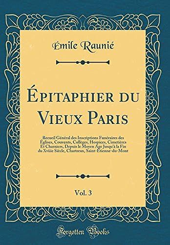 Épitaphier Du Vieux Paris, Vol. 3: Recueil Général Des Inscriptions Funéraires Des Églises, Couvents, Collèges, Hospices, Cimetières Et Charniers, Depuis Le Moyen Age Jusqu'à La Fin Du Xviiie Siècle,