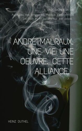 Andre Malraux. Une Vie Une Oeuvre. Cette Alliance.