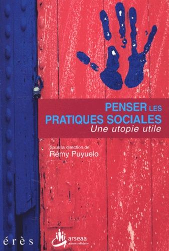 Penser Les Pratiques Sociales - Une Utopie Utile