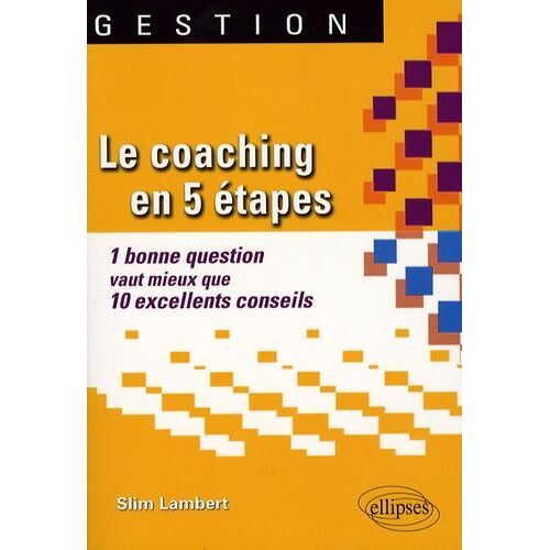 Le Coaching En 5 Étapes - 1 Bonne Question Vaut Mieux Que 10 Excellents Conseils