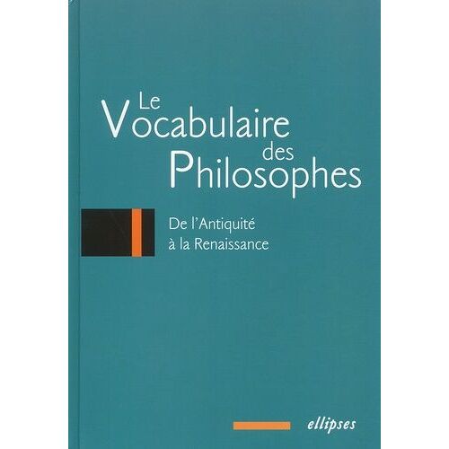 Le Vocabulaire Des Philosophes - De L'antiquité À La Renaissance