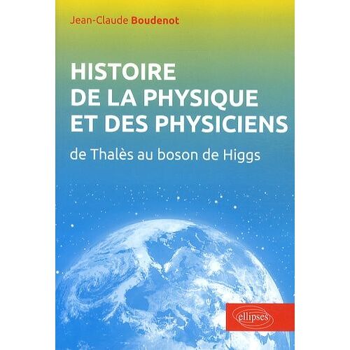 Histoire De La Physique Et Des Physiciens - De Thalès Au Boson De Higgs