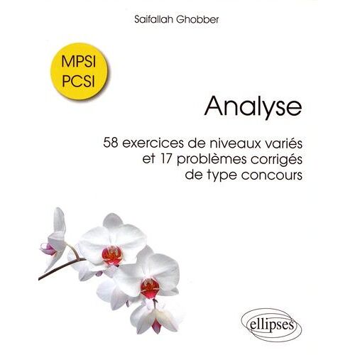 Analyse - 58 Exercices De Niveaux Variés Et 17 Problèmes Corrigés De Type Concours Mpsi / Pcsi