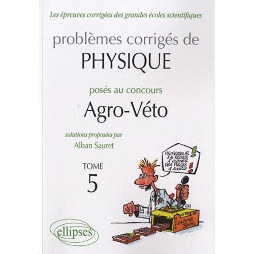 Problèmes Corrigés De Physique Posés Au Concours Agro-Véto 2005-2010 - Tome 5