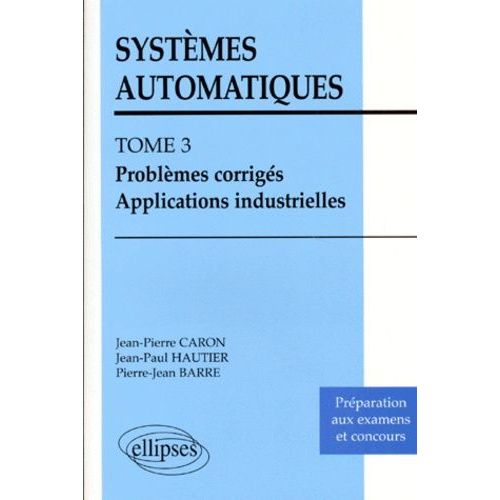 Systemes Automatiques - Tome 3, Problemes Corriges, Applications Industrielles