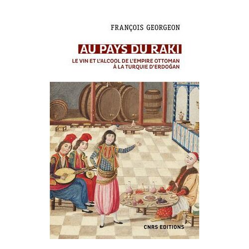 Au Pays Du Raki. Le Vin Et L'alcool De L'empire Ottoman À La Turquie D'erdogan