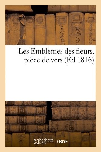 Les Emblèmes Des Fleurs, Pièce De Vers Suivie D'un Tableau Emblématique Des Fleurs