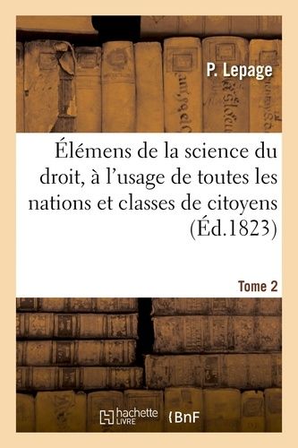Élémens De La Science Du Droit, À L'usage De Toutes Les Nations Et Classes De Citoyens - Tome 2