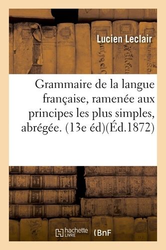 Grammaire De La Langue Française, Ramenée Aux Principes Les Plus Simples, Grammaire Abrégée. 13e Éd.