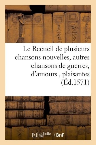 Le Recueil De Plusieurs Chansons Nouvelles, Avec Plusieurs Autres Chansons De Guerres, D'amours,