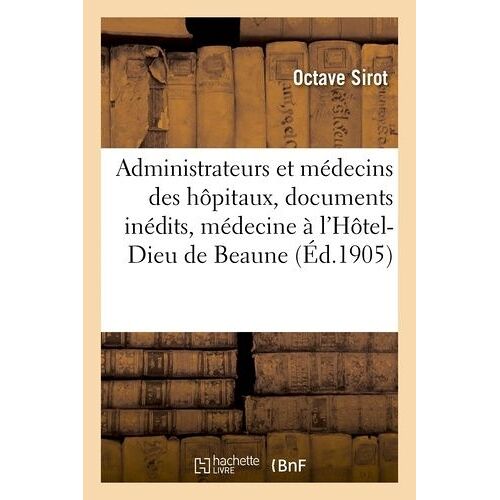 Administrateurs Et Médecins Des Hôpitaux, Documents Inédits, Médecine À L'hôtel-Dieu De Beaune