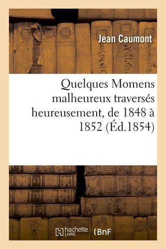 Quelques Momens Malheureux Traversés Heureusement, De 1848 À 1852