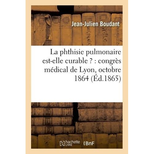 La Phthisie Pulmonaire Est-Elle Curable ? : Congrès Médical De Lyon, Octobre 1864