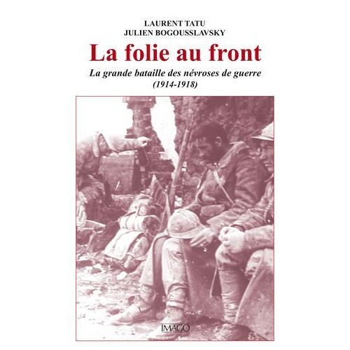 La Folie Au Front : La Grande Bataille Des Névroses De Guerre (1914-1918)