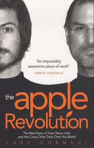 The Apple Revolution - The Real Story Of How Steve Jobs And The Crazy Ones Took Over The World