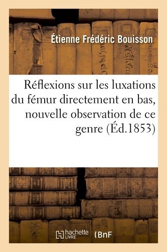 Réflexions Sur Les Luxations Du Fémur Directement En Bas, Nouvelle Observation De Ce Genre