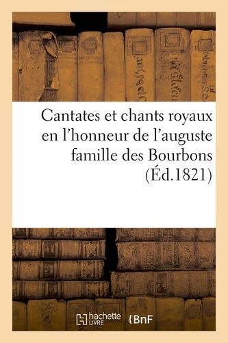 Cantates Et Chants Royaux En L'honneur De L'auguste Famille Des Bourbons,