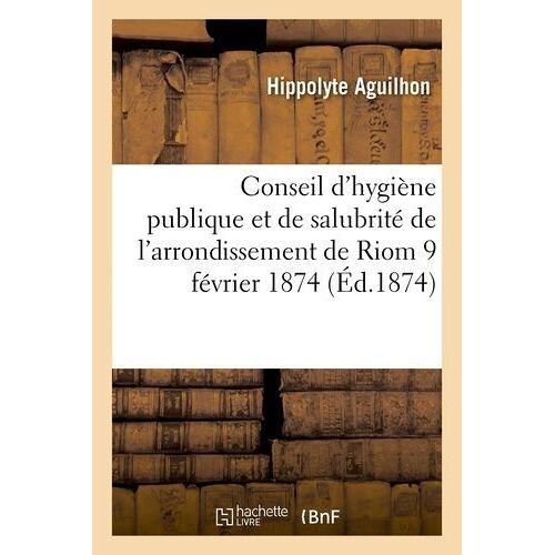 Conseil D'hygiène Publique Et De Salubrité De L'arrondissement De Riom : Séance Du 9 Février 1874
