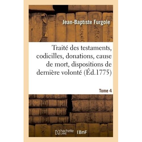 Traité Des Testaments, Codicilles, Donations, Cause De Mort, Dispositions De Dernière Volonté Tome 4