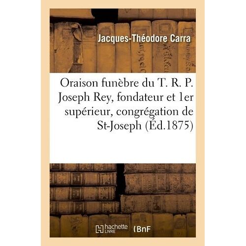 Oraison Funèbre Du T. R. P. Joseph Rey, Fondateur Et 1er Supérieur De La Congrégation De St-Joseph
