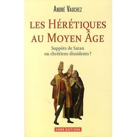 Les Hérétiques Au Moyen Age - Suppôts De Satan Ou Chrétiens Dissidents ?