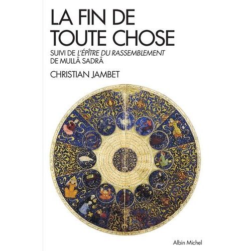 La Fin De Toute Chose - Apocalypse Coranique Et Philosophie - Suivie De L'épître Du Rassemblement De Mullâ Sadrâ