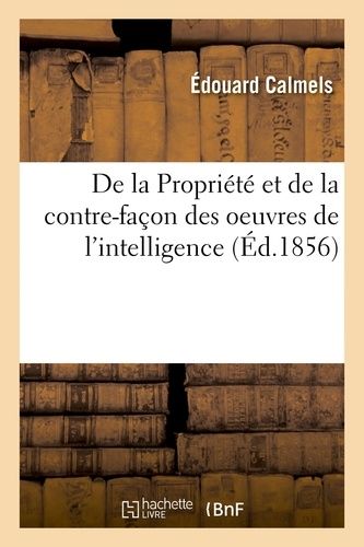 De La Propriété Et De La Contre-Façon Des Oeuvres De L'intelligence
