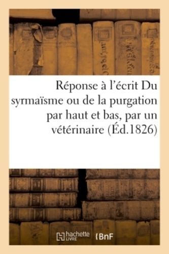 Réponse À L'écrit Du Syrmaïsme Ou De La Purgation Par Haut Et Bas, Par Un Vétérinaire
