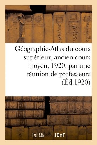 Géographie-Atlas Du Cours Supérieur, Ancien Cours Moyen, 1920, Par Une Réunion De Professeurs