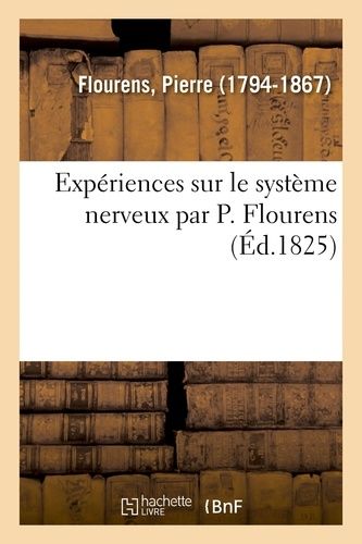 Expériences Sur Le Système Nerveux Par P. Flourens, Faisant Suite Aux Recherches Expérimentales