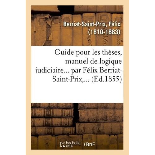 Guide Pour Les Thèses, Manuel De Logique Judiciaire - Par Félix Berriat-Saint-Prix,...