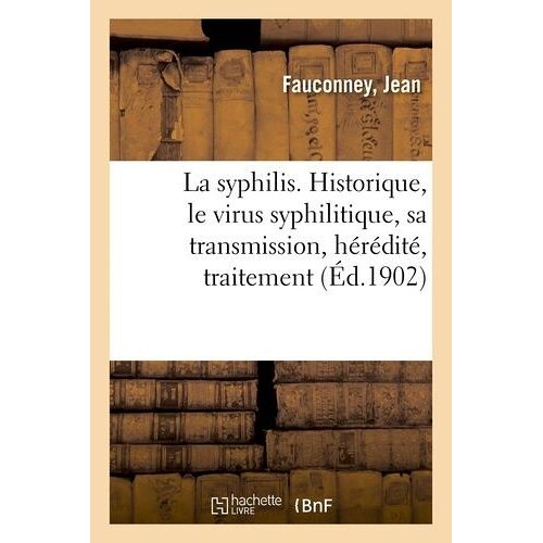 La Syphilis - Historique, Le Virus Syphilitique, Sa Transmission, Hérédité, Traitement