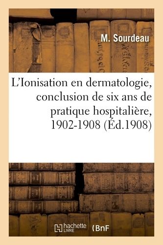 L'ionisation En Dermatologie, Conclusion De Six Ans De Pratique Hospitalière, 1902-1908