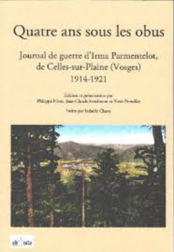 Quatre Ans Sous Les Obus - Journal De Guerre D'irma Parmentelot, De Celles-Sur-Plaine (Vosges) 1914-1921