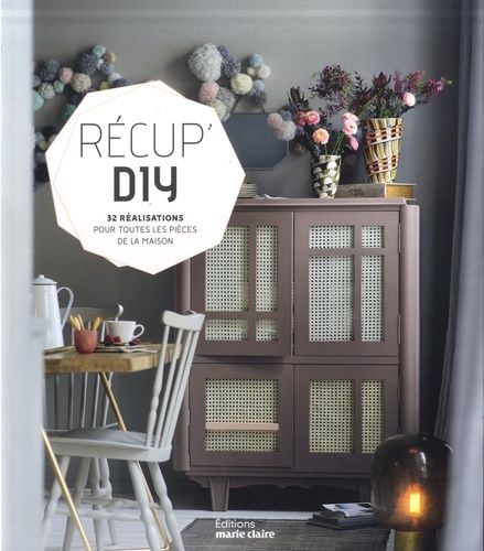 Récup' Diy - 32 Réalisations Pour Toutes Les Pièces De La Maison