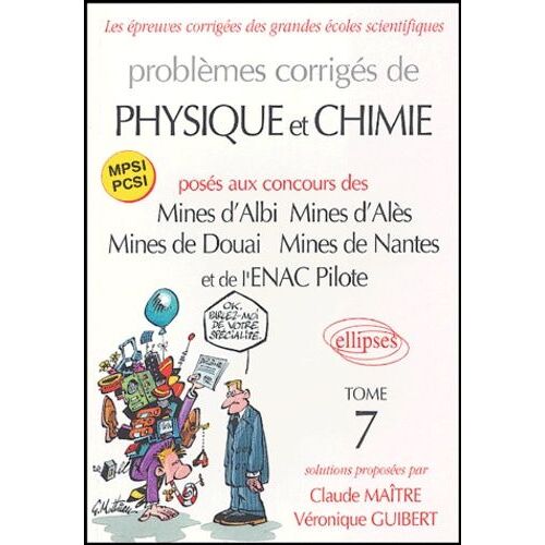 Problèmes Corrigés De Physique Et Chimie, Mpsi Pcsi - Posés Aux Concours Des Mines D'albi, Mines D'alès, Mines De Douai, Mines De Nantes Et De L'enac Pilote, Tome 7