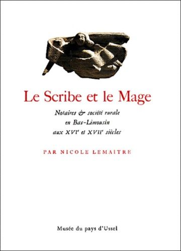 Le Scribe Et Le Mage - Notaires Et Société Rurale En Bas-Limousin Aux Xvie Et Xviie Siècles