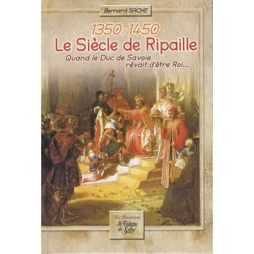 Le Siècle De Ripaille (1350-1450) - Quand Le Duc De Savoie Rêvait D'être Roi