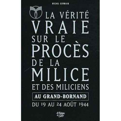 La Vérité Vraie Sur Le Procès De La Milice Et Des Miliciens Au Grand-Bornand Du 19 Août 1944 Au 24 Août 1944 - L'epuration En Haute-Savoie