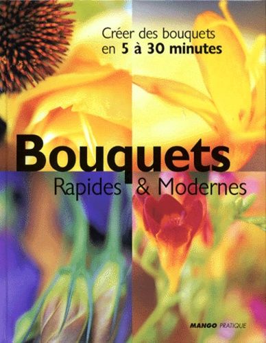 Bouquets Rapides & Modernes - Créer Des Bouquets En 5 À 30 Minutes
