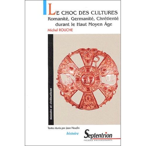 Le Choc Des Cultures - Romanité, Germanité, Chrétienté Durant Le Haut Moyen Age