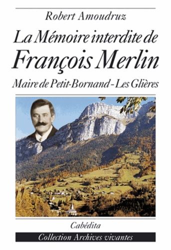 La Memoire Interdite De Francois Merlin - Recherche Sur Le Meurtre Du Maire De Petit-Bornand-Les-Glieres