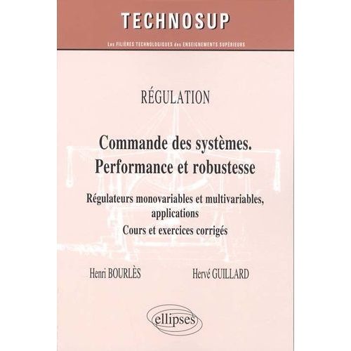 Régulation : Commande Des Systèmes - Performance Et Robustesse - Régulateurs Monovariables Et Multivariables, Applications, Cours Et Exercices Corrigés