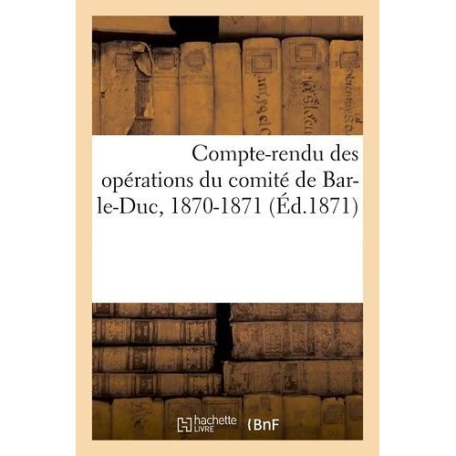 Compte-Rendu Des Opérations Du Comité De Bar-Le-Duc, 1870-1871