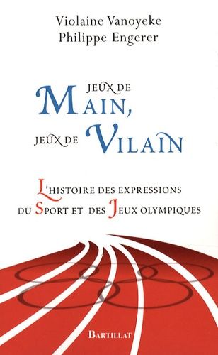 Jeux De Main, Jeux De Vilain - L'histoire Des Expressions Du Sport Et Des Jeux Olympiques