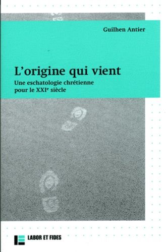 L'origine Qui Vient - Une Eschatologie Chrétienne Pour Le Xxie Siècle