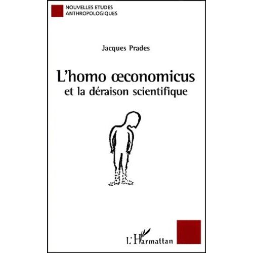 L'homo Oeconomicus Et La Déraison Scientifique - Essai Anthropologique Sur L'économie Et La Technoscience